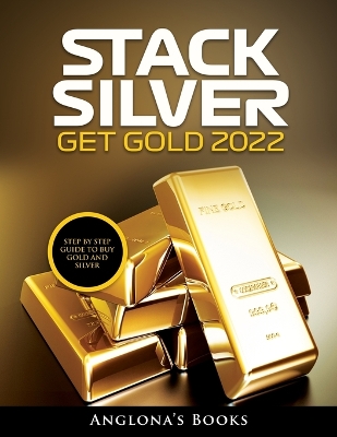 Stack Silver Get Gold 2022: Step by Step Guide to Buy Gold and Silver book