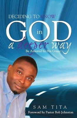 Deciding to Know God in a Deeper Way. Be Arrested by His Grace! book