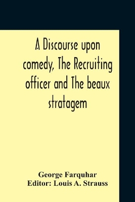 A Discourse Upon Comedy, The Recruiting Officer And The Beaux Stratagem by George Farquhar