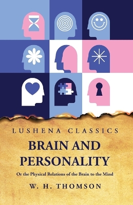 Brain and Personality Or the Physical Relations of the Brain to the Mind by William Hanna Thomson