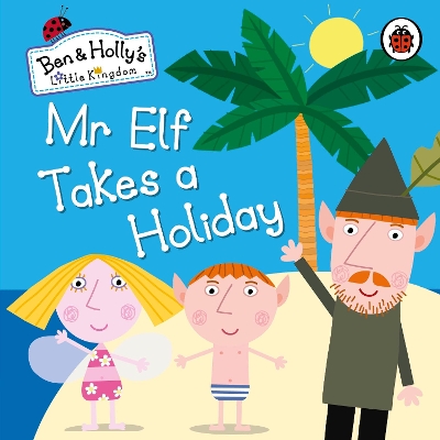Ben and Holly's Little Kingdom: Mr Elf Takes a Holiday book