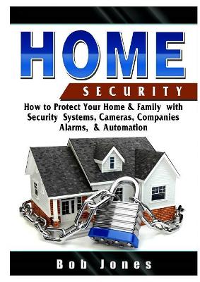 Home Security Guide: How to Protect Your Home & Family with Security Systems, Cameras, Companies, Alarms, & Automation book