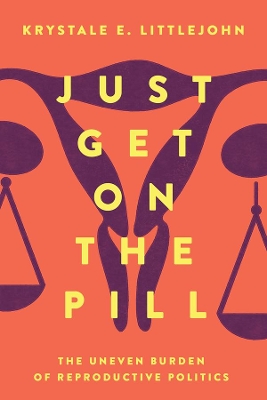 Just Get on the Pill: The Uneven Burden of Reproductive Politics book