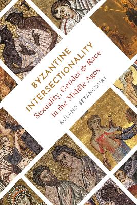 Byzantine Intersectionality: Sexuality, Gender, and Race in the Middle Ages book