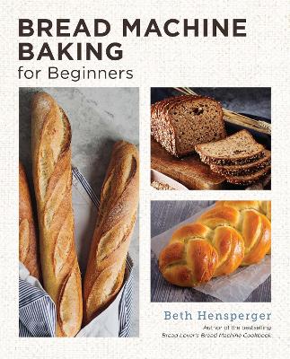 Bread Machine Baking for Beginners: Effortless Perfect Bread by Beth Hensperger