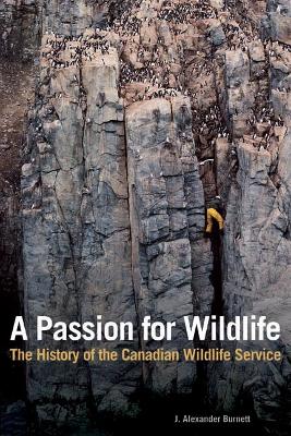A Passion for Wildlife: The History of the Canadian Wildlife Service by J Alexander Burnett