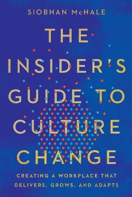 The Insider's Guide to Culture Change: Creating a Workplace That Delivers, Grows, and Adapts by Siobhan McHale