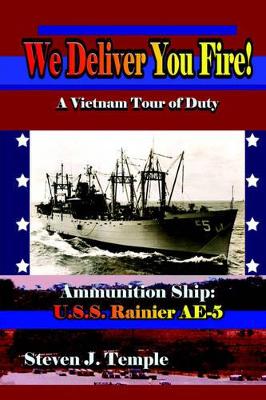 We Deliver You Fire!: A Vietnam Combat Tour - Ammunition Ship U.S.S. Rainier AE-5 by Steven, J. Temple