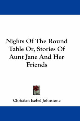 Nights Of The Round Table Or, Stories Of Aunt Jane And Her Friends book