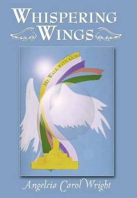 Whispering Wings: My Walk with God by Angelcia Carol Wright