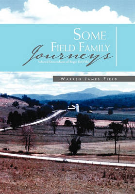 Some Field Family Journeys: Selected Descendants of Roger Del Feld by Warren James Field