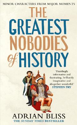 The Greatest Nobodies of History: Minor Characters from Major Moments by Adrian Bliss