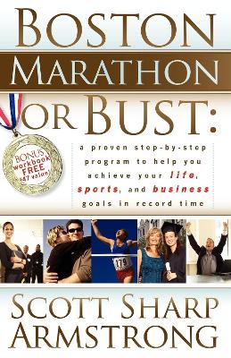 Boston Marathon or Bust: A Proven Step-By-Step Program That Helps You Achieve Your Life, Sports, and Business Goals in Record Time. book