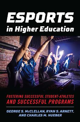 Esports in Higher Education: Fostering Successful Student-Athletes and Successful Programs book