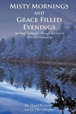 Misty Mornings and Grace Filled Evenings: Spiritual Formation through Interactive Reflective Journaling by Daniel Robinson