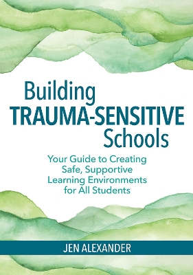 Building Trauma-Sensitive Schools: Your Guide to Creating Safe, Supportive Learning Environments for all Students book