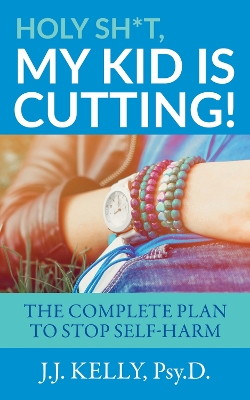 Holy Sh*t, My Kid is Cutting!: The Complete Plan to Stop Self-Harm book