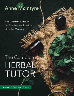 The The Complete Herbal Tutor: The Definitive Guide to the Principles and Practices of Herbal Medicine - Revised & Expanded Edition by Anne McIntyre