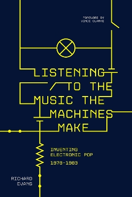 Listening to the Music the Machines Make: Inventing Electronic Pop 1978-1983 by Richard Evans