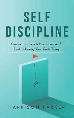 Self-Discipline: Conquer Laziness & Procrastination & Start Achieving Your Goals Today. by Harrison Parker