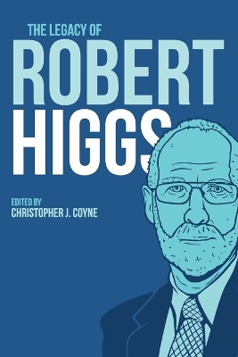 The Legacy of Robert Higgs by Christopher J Coyne