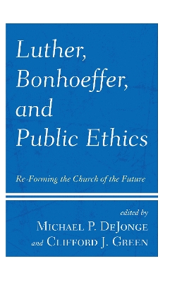 Luther, Bonhoeffer, and Public Ethics: Re-Forming the Church of the Future by Victoria J. Barnett