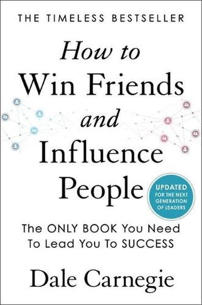 How to Win Friends and Influence People: Updated for the Next Generation of Leaders by Dale Carnegie