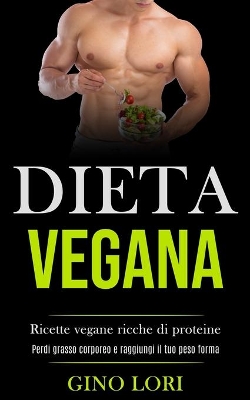 Dieta Vegana: Ricette vegane ricche di proteine (Perdi grasso corporeo e raggiungi il tuo peso forma) book