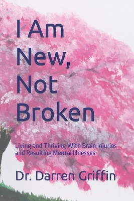 I Am New, Not Broken: Living and Thriving With Brain Injuries and Resulting Mental Illnesses book
