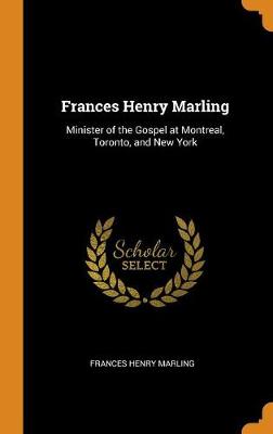 Frances Henry Marling: Minister of the Gospel at Montreal, Toronto, and New York by Frances Henry Marling