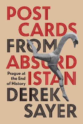 Postcards from Absurdistan: Prague at the End of History by Derek Sayer