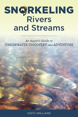 Snorkeling Rivers and Streams: An Aquatic Guide to Underwater Discovery and Adventure book