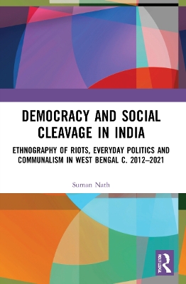Democracy and Social Cleavage in India: Ethnography of Riots, Everyday Politics and Communalism in West Bengal c. 2012–2021 by Suman Nath
