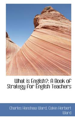 What Is English?: A Book of Strategy for English Teachers by C H Ward