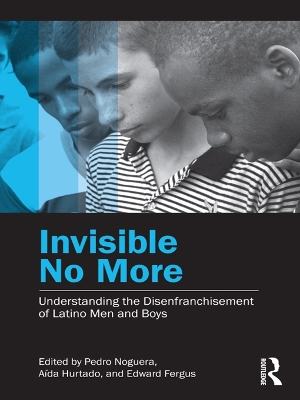 Invisible No More: Understanding the Disenfranchisement of Latino Men and Boys by Pedro Noguera