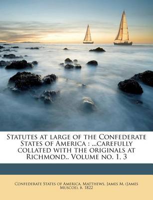 Statutes at Large of the Confederate States of America: ...Carefully Collated with the Originals at Richmond.. Volume No. 1, 3 book