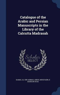 Catalogue of the Arabic and Persian Manuscripts in the Library of the Calcutta Madrasah book