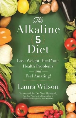 Alkaline 5 Diet: Lose Weight, Heal Your Health Problems and Feel Amazing book