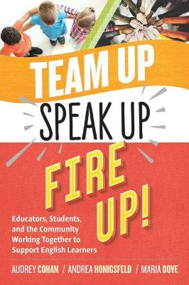 Team Up, Speak Up, Fire Up!: Educators, Students, and the Community Working Together to Support English Learners book