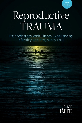 Reproductive Trauma: Psychotherapy with Clients Experiencing Infertility and Pregnancy Loss book