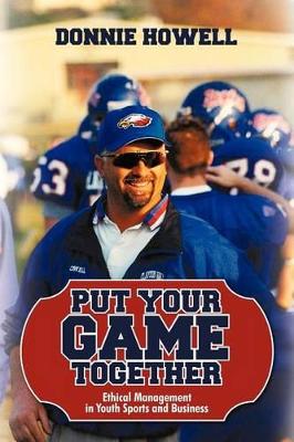 Put Your Game Together: Ethical Management in Youth Sports and Business by Howell Donnie Howell