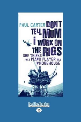 Don't Tell Mum I Work on the Rigs: She Thinks I'm a Piano Player in a Whorehouse by Paul Carter