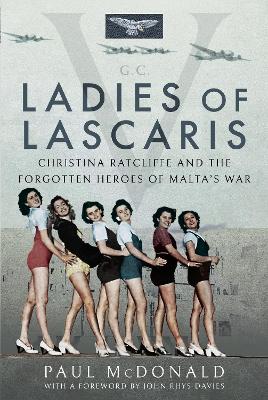 Ladies of Lascaris: Christina Ratcliffe and The Forgotten Heroes of Malta's War by McDonald, Paul