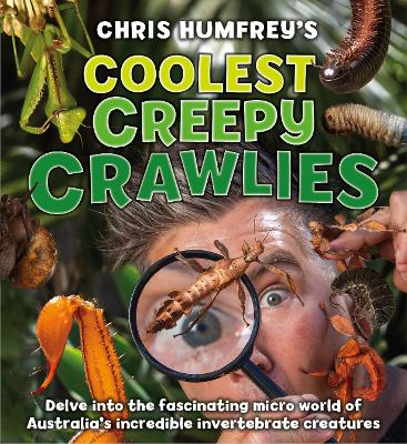 Chris Humfrey's Coolest Creepy Crawlies: Delve into the fascinating micro world of Australia's incredible invertebrate creatures book