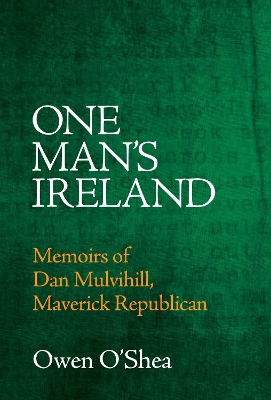 One Man's Ireland: Memoirs of Dan Mulvihill, Maverick Republican book