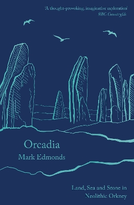 Orcadia: Land, Sea and Stone in Neolithic Orkney by Mark Edmonds