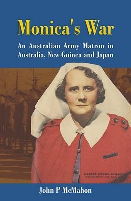 Monica's War: An Australian Army Matron in Australia, New Guinea and Japan book