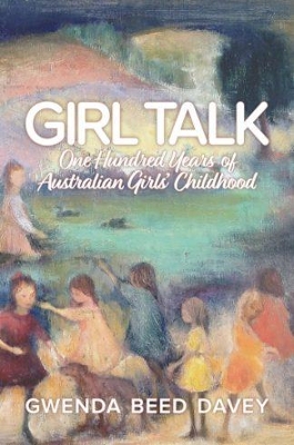 Girl Talk: One Hundred Years of Australian Girls' Childhood book