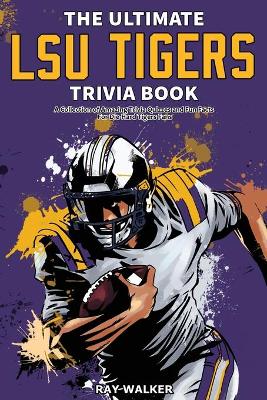 The Ultimate LSU Tigers Trivia Book: A Collection of Amazing Trivia Quizzes and Fun Facts for Die-Hard Tigers Fans! book