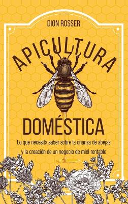 Apicultura doméstica: Lo que necesita saber sobre la crianza de abejas y la creación de un negocio de miel rentable book